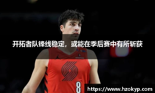 开拓者队锋线稳定，或能在季后赛中有所斩获