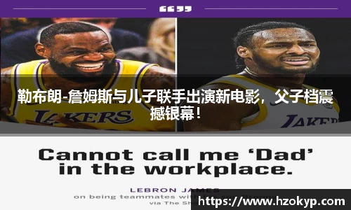 勒布朗-詹姆斯与儿子联手出演新电影，父子档震撼银幕！