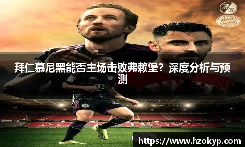 拜仁慕尼黑能否主场击败弗赖堡？深度分析与预测