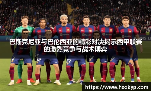 巴斯克尼亚与巴伦西亚的精彩对决揭示西甲联赛的激烈竞争与战术博弈