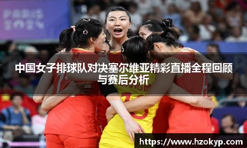 中国女子排球队对决塞尔维亚精彩直播全程回顾与赛后分析