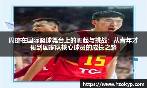 周琦在国际篮球舞台上的崛起与挑战：从青年才俊到国家队核心球员的成长之路