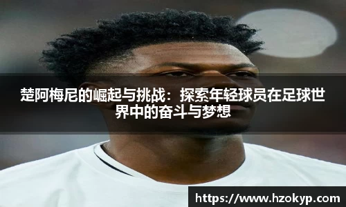 楚阿梅尼的崛起与挑战：探索年轻球员在足球世界中的奋斗与梦想