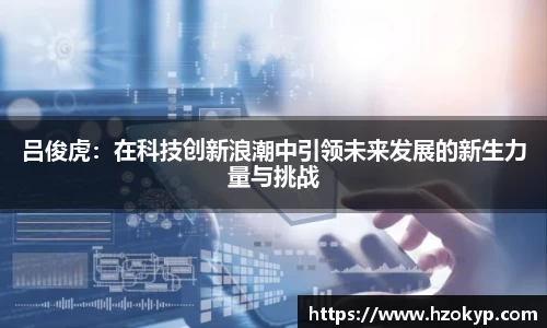 吕俊虎：在科技创新浪潮中引领未来发展的新生力量与挑战