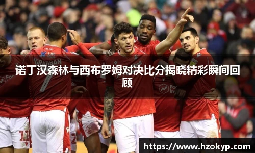 诺丁汉森林与西布罗姆对决比分揭晓精彩瞬间回顾