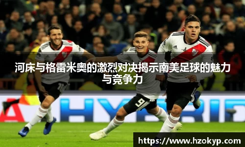 河床与格雷米奥的激烈对决揭示南美足球的魅力与竞争力