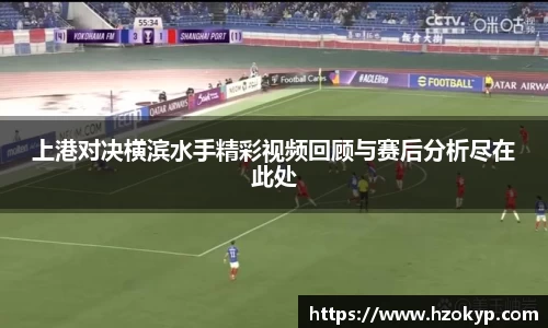 上港对决横滨水手精彩视频回顾与赛后分析尽在此处