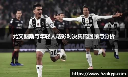 尤文图斯与年轻人精彩对决集锦回顾与分析