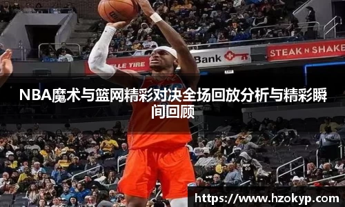 NBA魔术与篮网精彩对决全场回放分析与精彩瞬间回顾