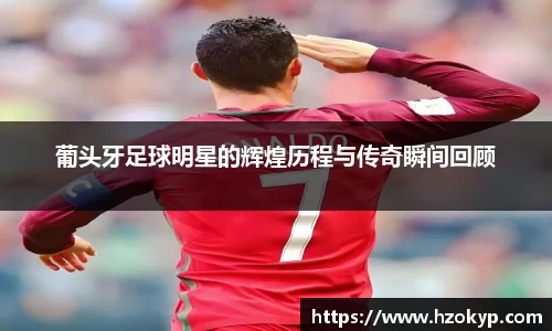 葡头牙足球明星的辉煌历程与传奇瞬间回顾