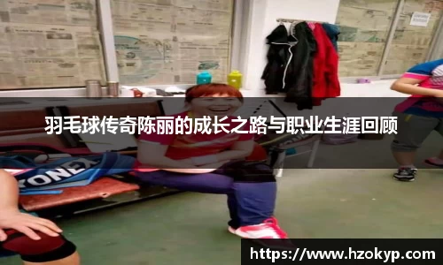 羽毛球传奇陈丽的成长之路与职业生涯回顾