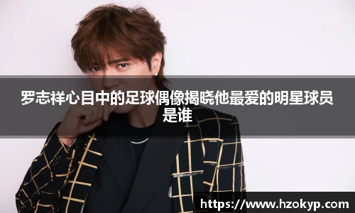 罗志祥心目中的足球偶像揭晓他最爱的明星球员是谁