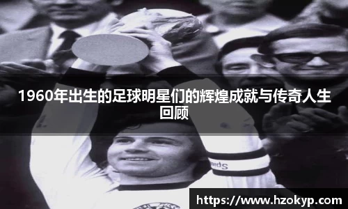 1960年出生的足球明星们的辉煌成就与传奇人生回顾